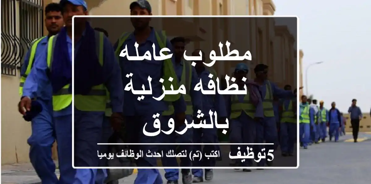 مطلوب عامله نظافه منزلية بالشروق