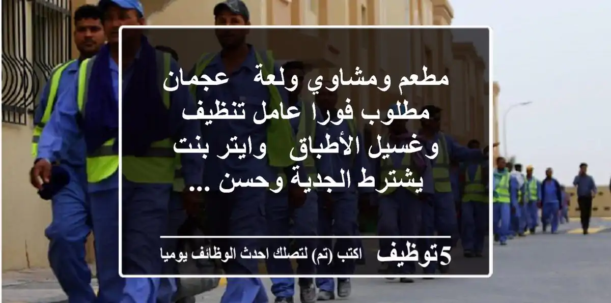 مطعم ومشاوي ولعة - عجمان مطلوب فورا عامل تنظيف وغسيل الأطباق - وايتر بنت يشترط الجدية وحسن ...