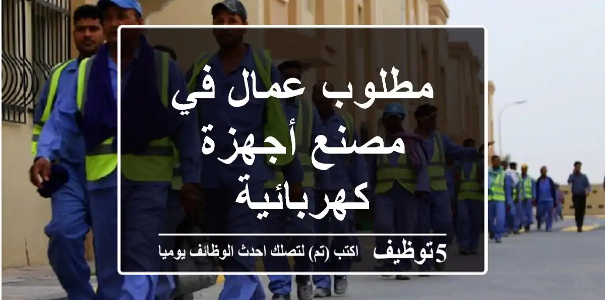 مطلوب عمال في مصنع أجهزة كهربائية
