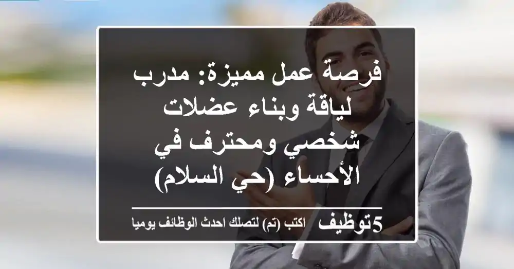 فرصة عمل مميزة: مدرب لياقة وبناء عضلات شخصي ومحترف في الأحساء (حي السلام)