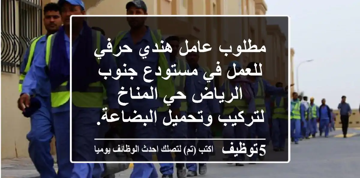 مطلوب عامل هندي حرفي للعمل في مستودع جنوب الرياض حي المناخ لتركيب وتحميل البضاعة. المهارات ...