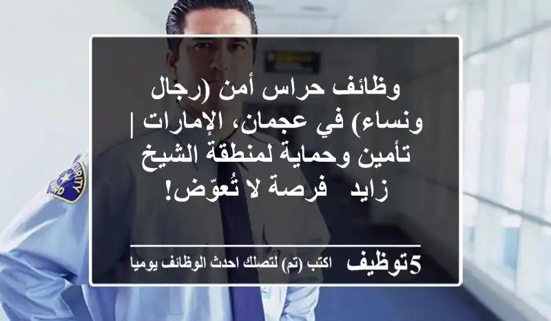 وظائف حراس أمن (رجال ونساء) في عجمان، الإمارات | تأمين وحماية لمنطقة الشيخ زايد - فرصة لا تُعوّض!