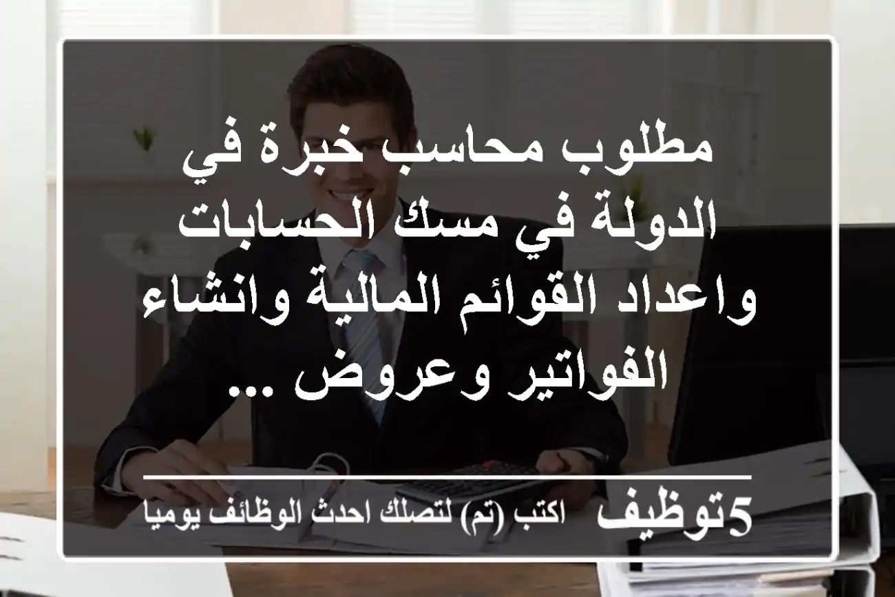 مطلوب محاسب خبرة في الدولة في مسك الحسابات واعداد القوائم المالية وانشاء الفواتير وعروض ...