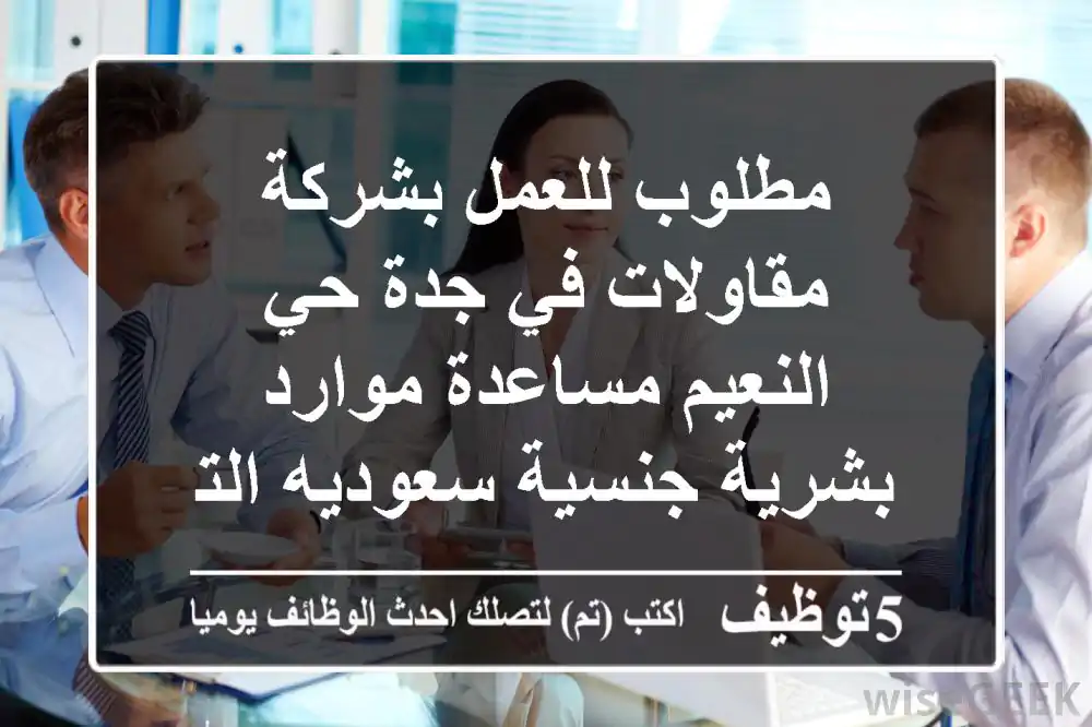 مطلوب للعمل بشركة مقاولات في جدة حي النعيم مساعدة موارد بشرية جنسية سعوديه التواصل عبر