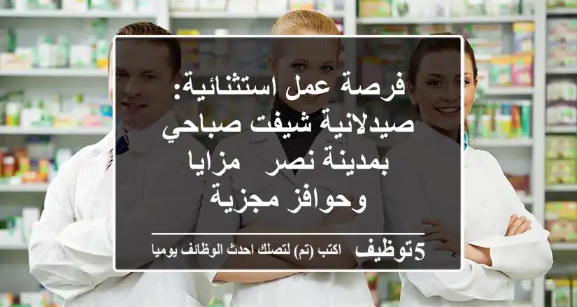 فرصة عمل استثنائية: صيدلانية شيفت صباحي بمدينة نصر - مزايا وحوافز مجزية