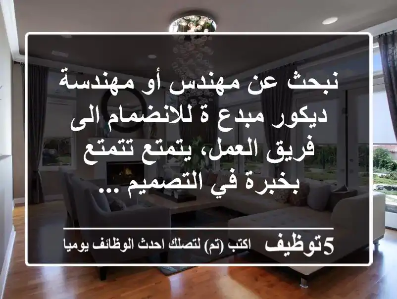 نبحث عن مهندس أو مهندسة ديكور مبدع ة للانضمام الى فريق العمل، يتمتع تتمتع بخبرة في التصميم ...