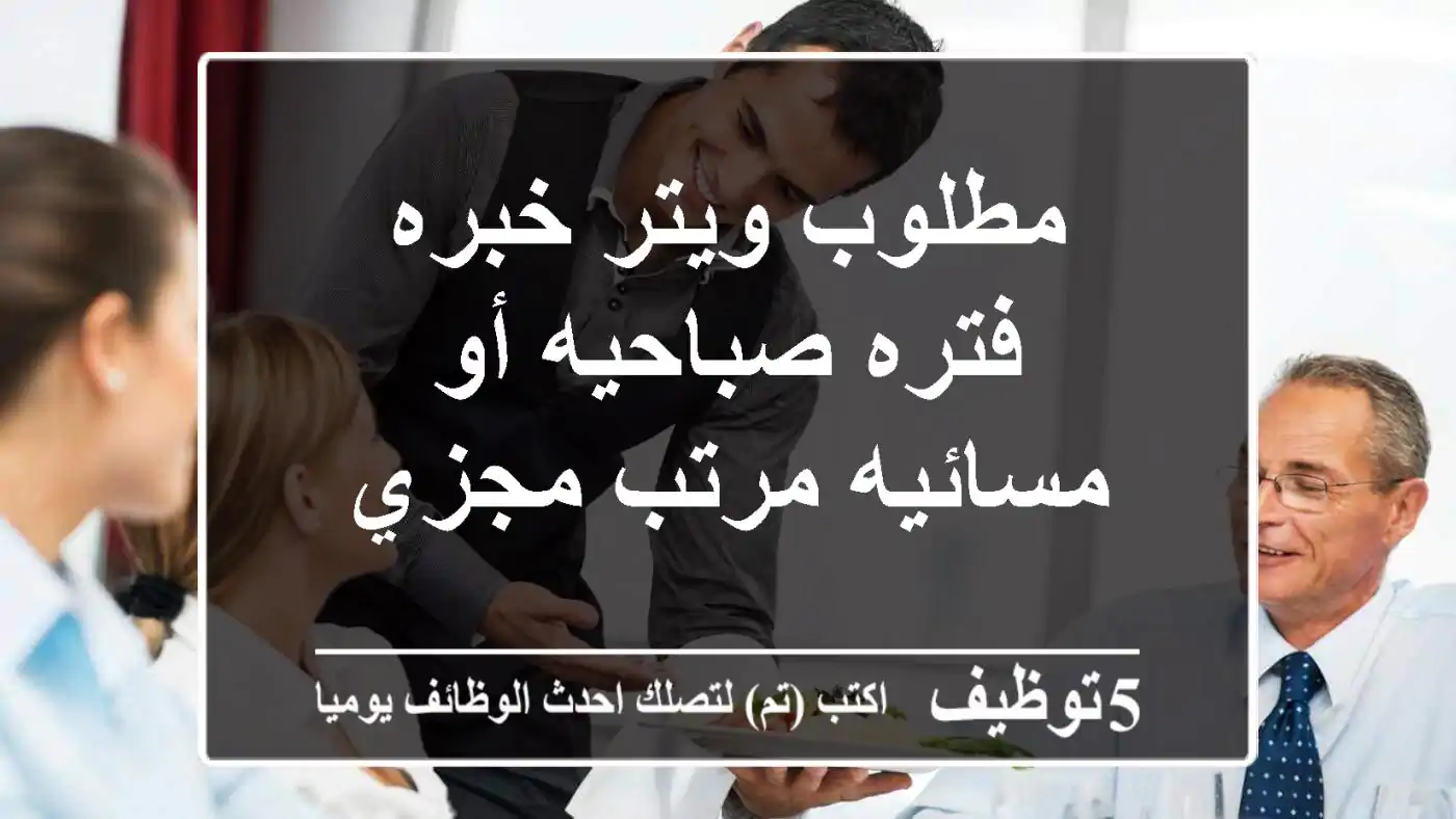 مطلوب ويتر خبره فتره صباحيه أو مسائيه مرتب مجزي