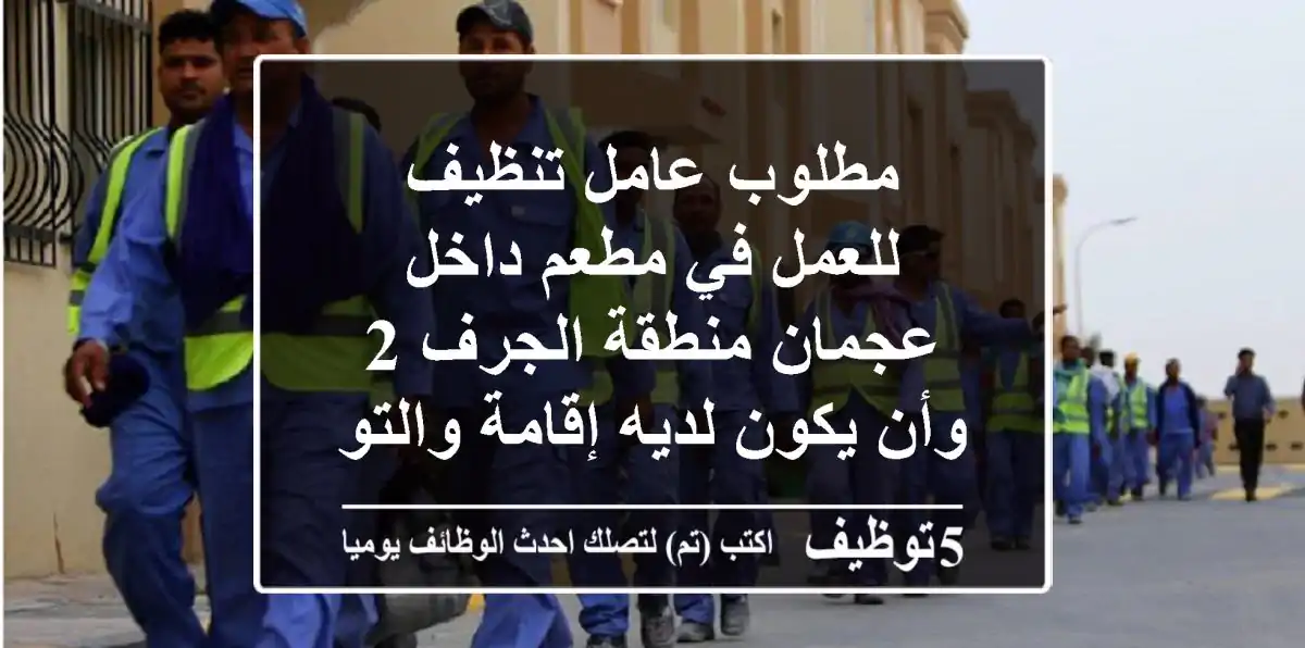مطلوب عامل تنظيف للعمل في مطعم داخل عجمان منطقة الجرف 2 وأن يكون لديه إقامة والتوظيف فوري