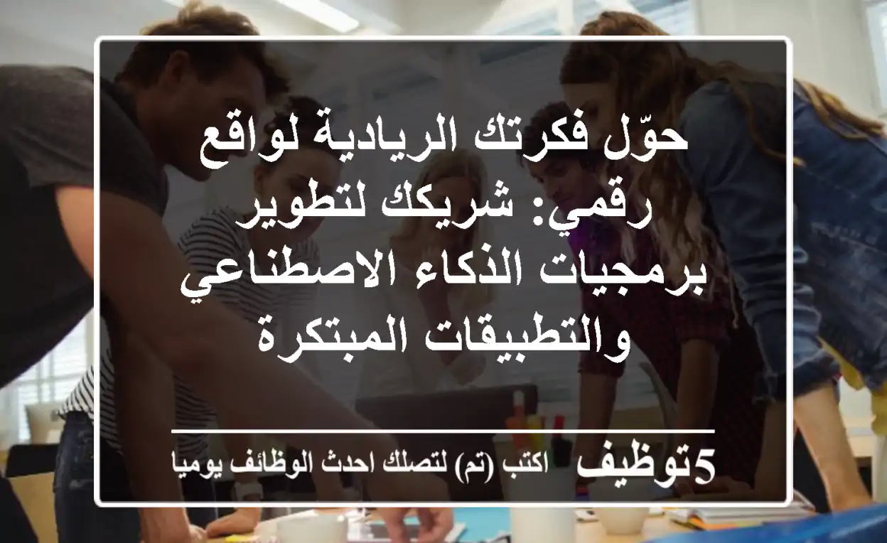 حوّل فكرتك الريادية لواقع رقمي: شريكك لتطوير برمجيات الذكاء الاصطناعي والتطبيقات المبتكرة