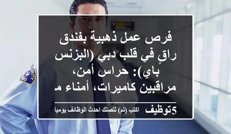 فرص عمل ذهبية بفندق راقٍ في قلب دبي (البزنس باي): حراس أمن، مراقبين كاميرات، أمناء مخازن، لايف جارد - سكن، إقامة، وراتب مجزٍ بانتظارك!