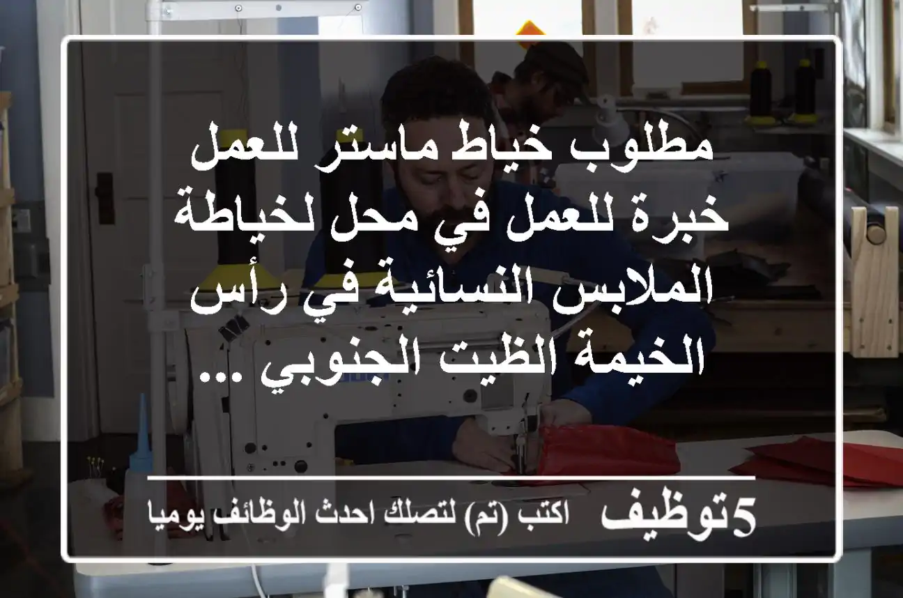 مطلوب خياط ماستر للعمل خبرة للعمل في محل لخياطة الملابس النسائية في رأس الخيمة الظيت الجنوبي ...