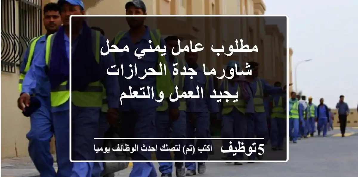 مطلوب عامل يمني محل شاورما جدة الحرازات يجيد العمل والتعلم