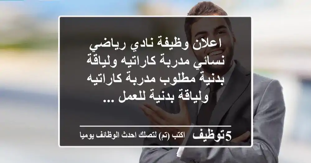 اعلان وظيفة نادي رياضي نسائي مدربة كاراتيه ولياقة بدنية مطلوب مدربة كاراتيه ولياقة بدنية للعمل ...