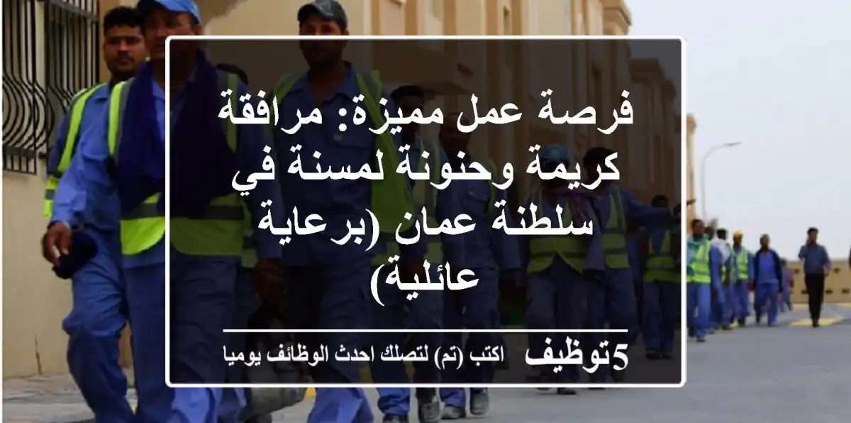 فرصة عمل مميزة: مرافقة كريمة وحنونة لمسنة في سلطنة عمان (برعاية عائلية)