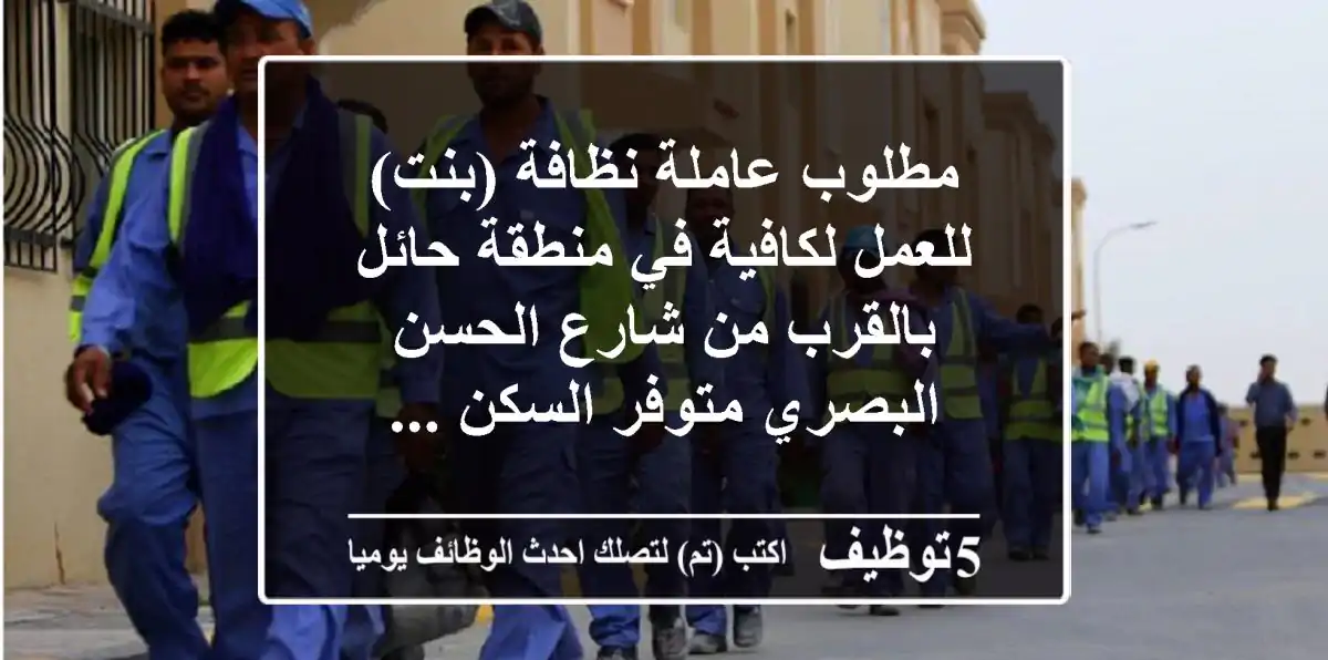 مطلوب عاملة نظافة (بنت) للعمل لكافية في منطقة حائل بالقرب من شارع الحسن البصري متوفر السكن ...