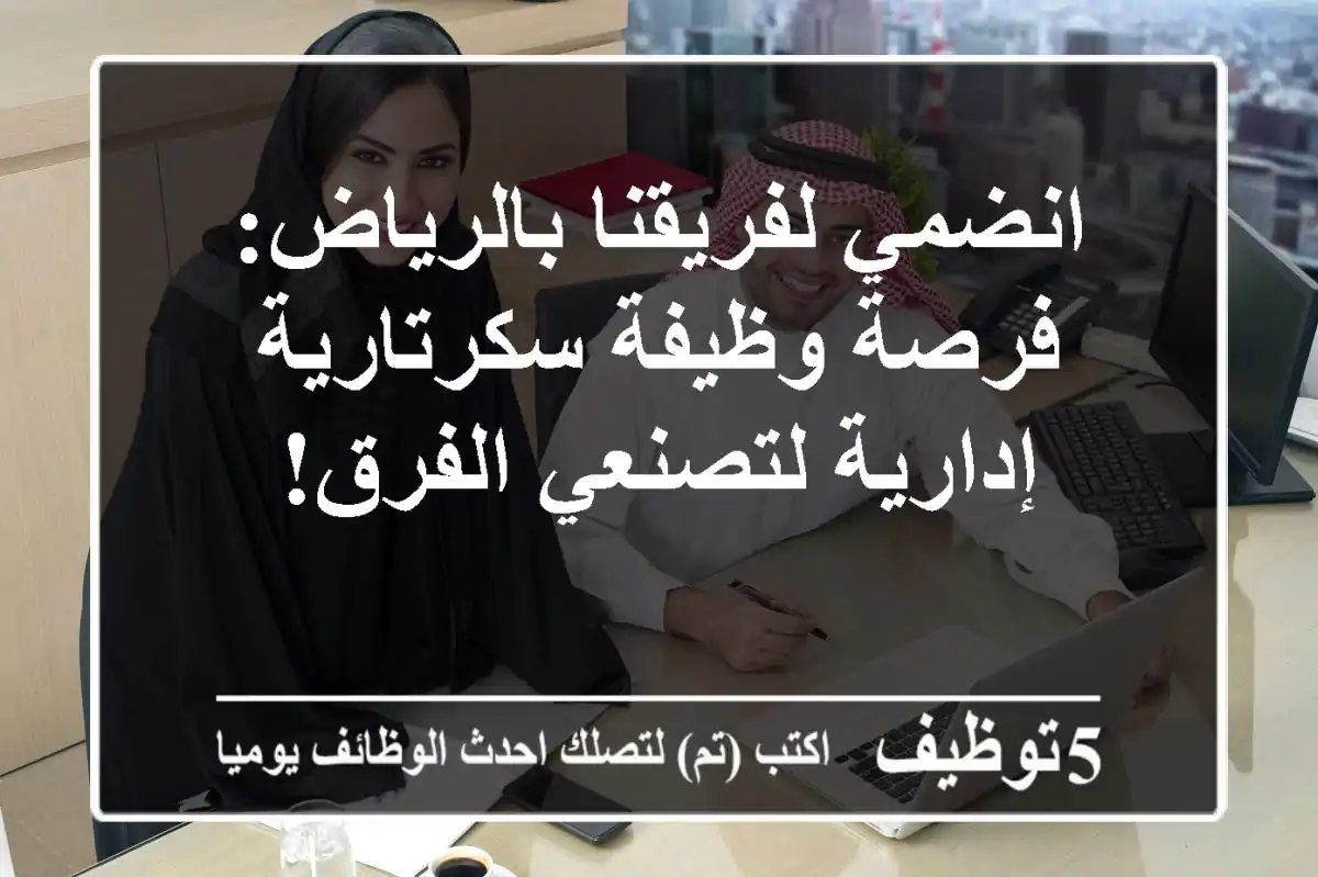 انضمي لفريقنا بالرياض: فرصة وظيفة سكرتارية إدارية لتصنعي الفرق!