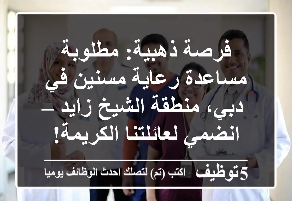 فرصة ذهبية: مطلوبة مساعدة رعاية مسنين في دبي، منطقة الشيخ زايد – انضمي لعائلتنا الكريمة!