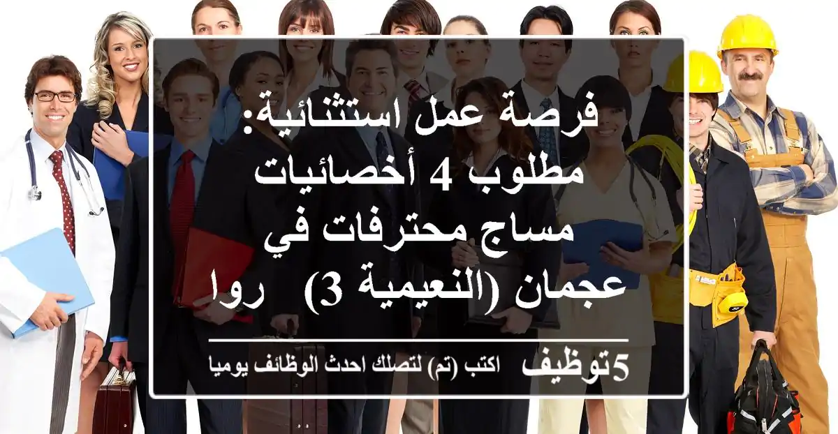 فرصة عمل استثنائية: مطلوب 4 أخصائيات مساج محترفات في عجمان (النعيمية 3) - رواتب مجزية