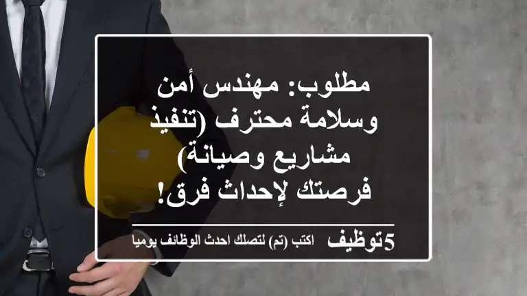 مطلوب: مهندس أمن وسلامة محترف (تنفيذ مشاريع وصيانة) - فرصتك لإحداث فرق!