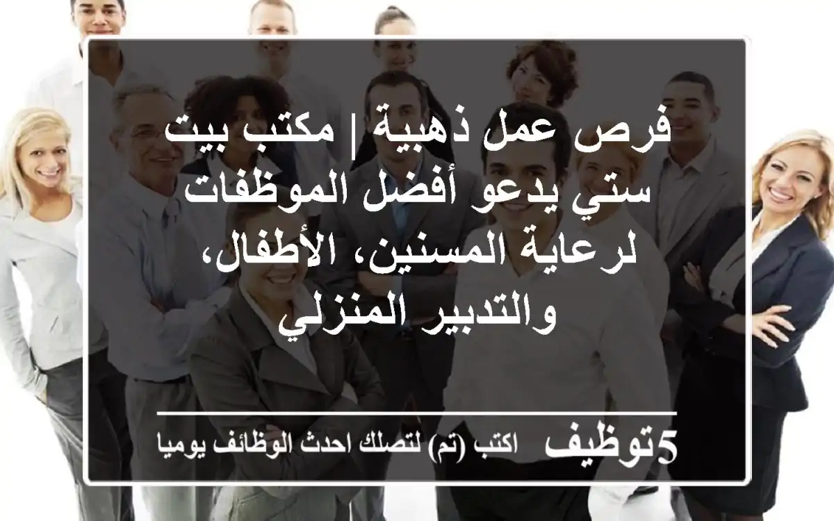فرص عمل ذهبية | مكتب بيت ستي يدعو أفضل الموظفات لرعاية المسنين، الأطفال، والتدبير المنزلي