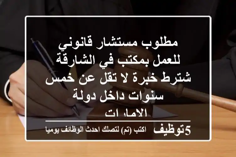 مطلوب مستشار قانوني للعمل بمكتب في الشارقة شترط خبرة لا تقل عن خمس سنوات داخل دولة الامارات ...