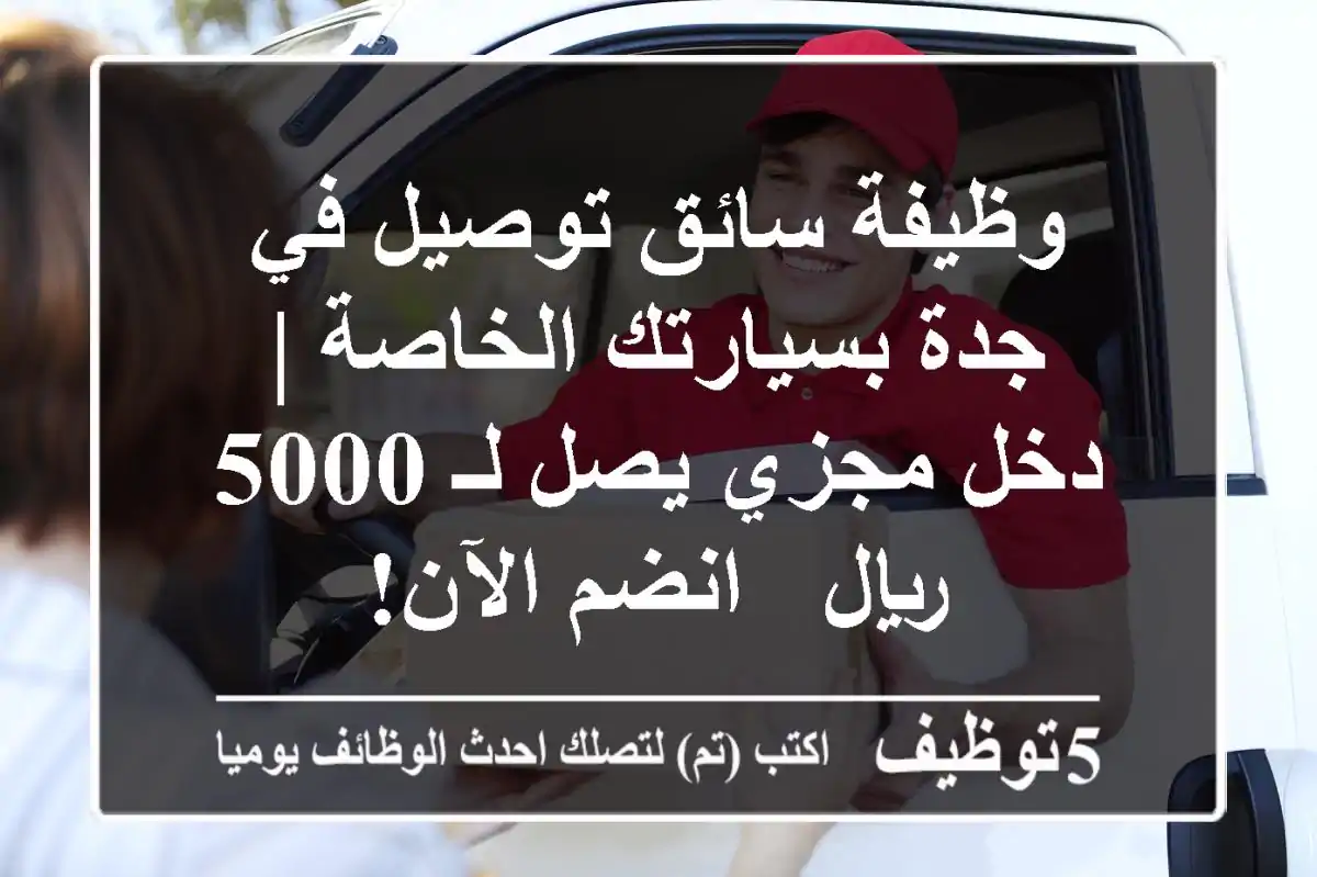 وظيفة سائق توصيل في جدة بسيارتك الخاصة | دخل مجزي يصل لـ 5000 ريال - انضم الآن!