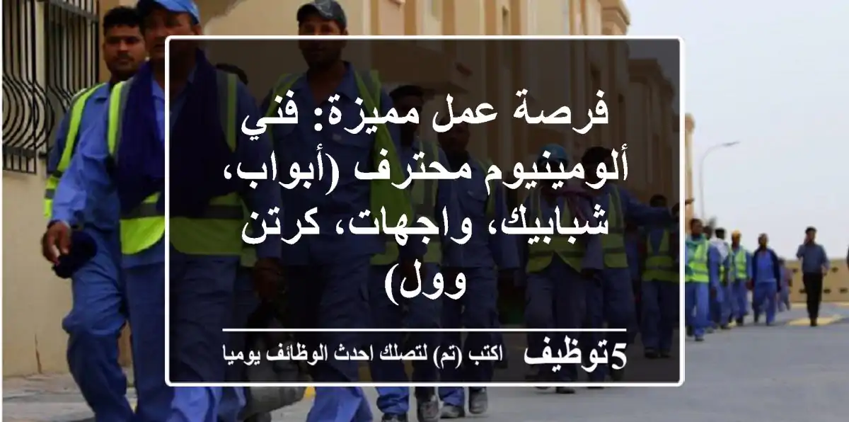 فرصة عمل مميزة: فني ألومينيوم محترف (أبواب، شبابيك، واجهات، كرتن وول)