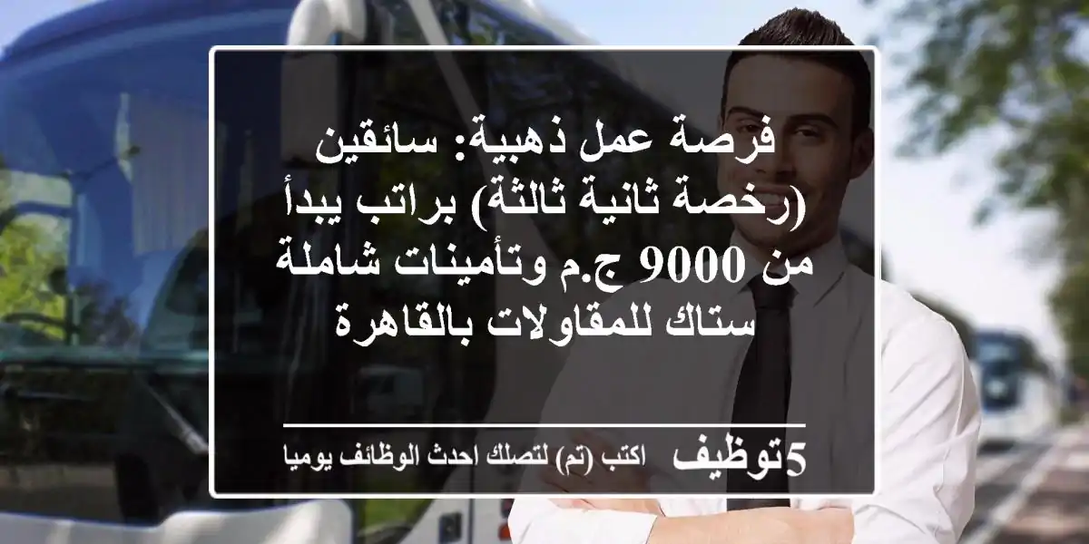 فرصة عمل ذهبية: سائقين (رخصة ثانية/ثالثة) براتب يبدأ من 9000 ج.م وتأمينات شاملة - ستاك للمقاولات بالقاهرة