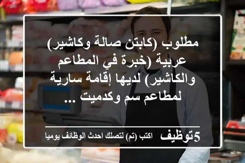 مطلوب (كابتن صالة وكاشير) عربية (خبرة في المطاعم والكاشير) لديها إقامة سارية لمطاعم سم وكدميت ...