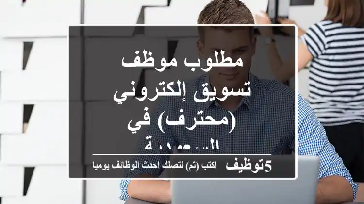 مطلوب موظف تسويق إلكتروني (محترف) في السعودية