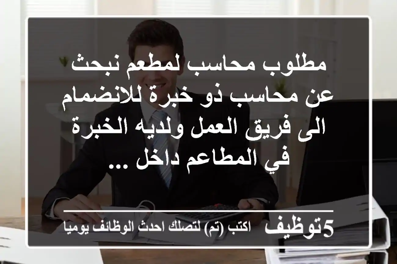 مطلوب محاسب لمطعم نبحث عن محاسب ذو خبرة للانضمام الى فريق العمل ولديه الخبرة في المطاعم داخل ...