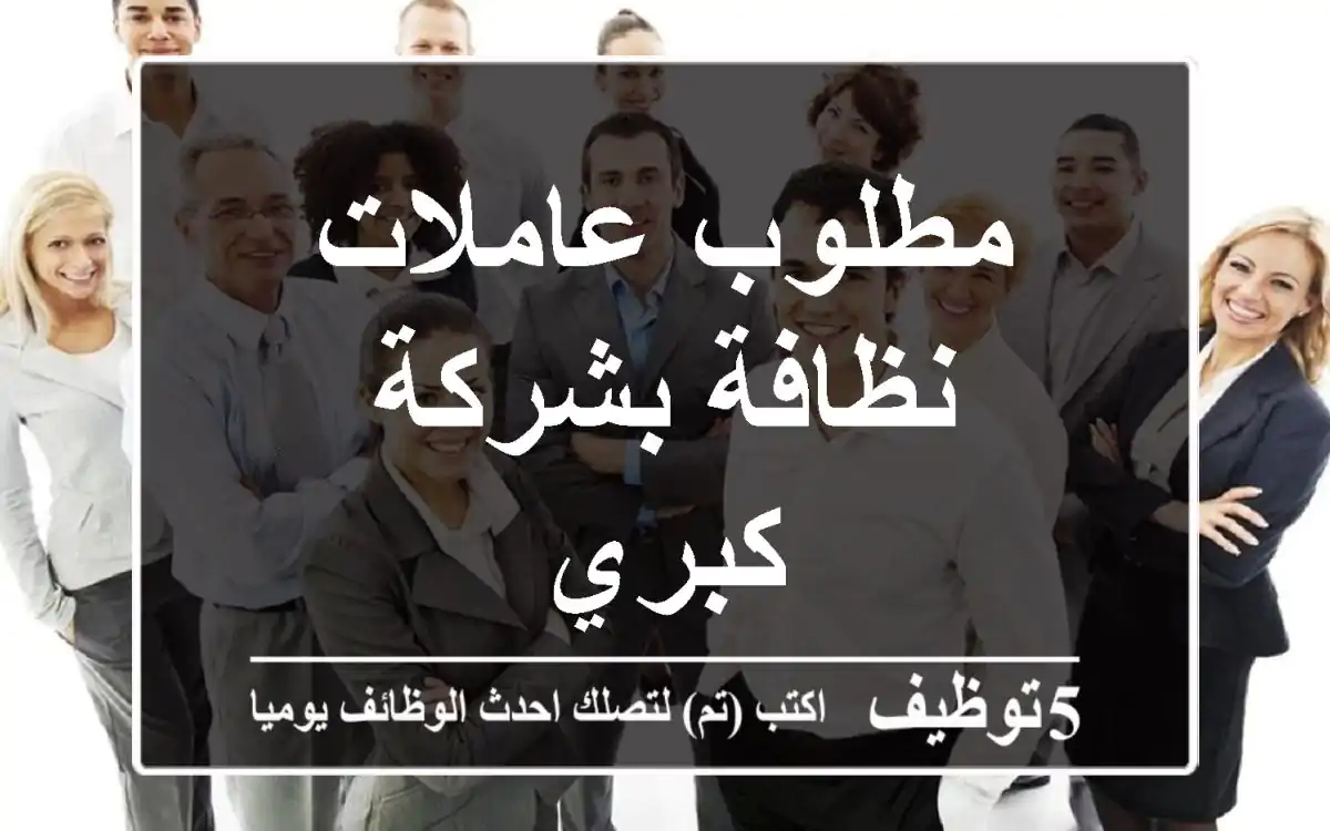 مطلوب عاملات نظافة بشركة كبري