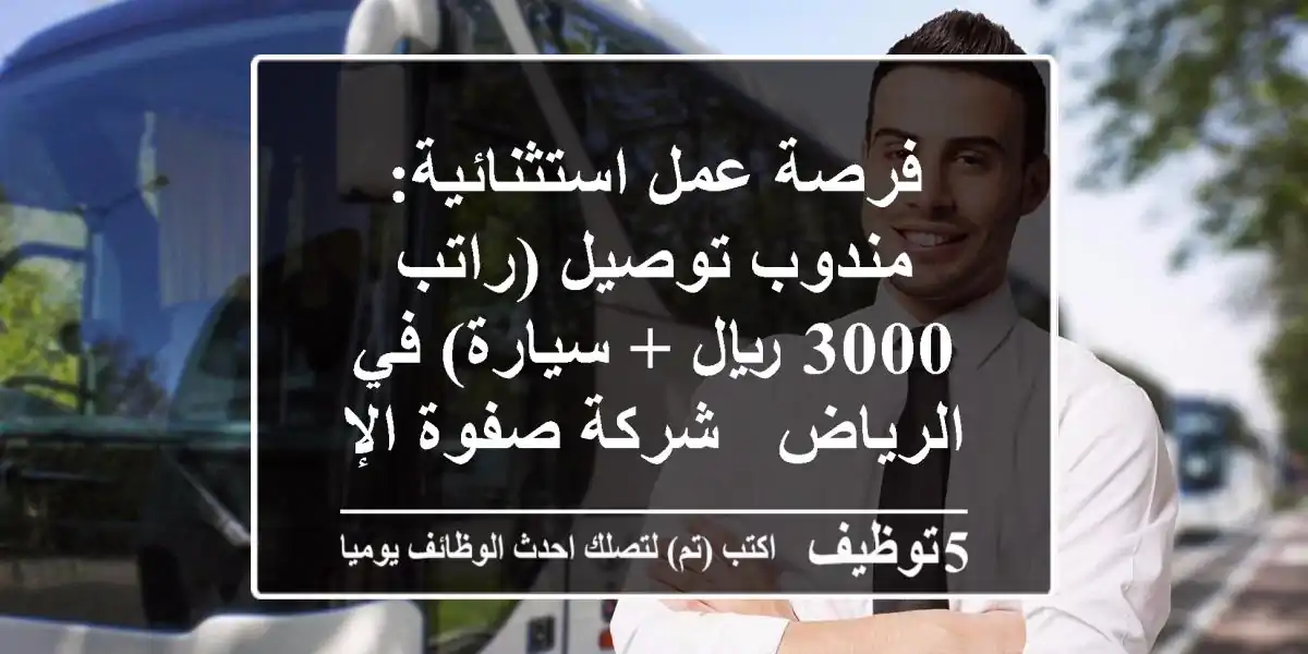 فرصة عمل استثنائية: مندوب توصيل (راتب 3000 ريال + سيارة) في الرياض - شركة صفوة الإكليل