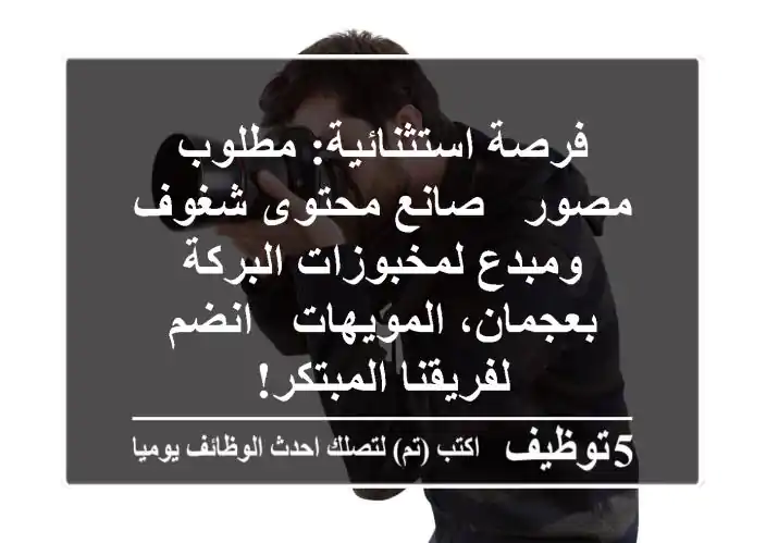 فرصة استثنائية: مطلوب مصور / صانع محتوى شغوف ومبدع لمخبوزات البركة بعجمان، المويهات - انضم لفريقنا المبتكر!