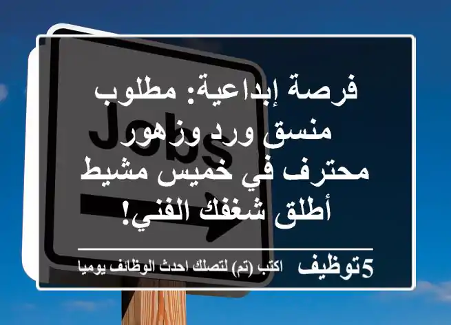 فرصة إبداعية: مطلوب منسق ورد وزهور محترف في خميس مشيط - أطلق شغفك الفني!