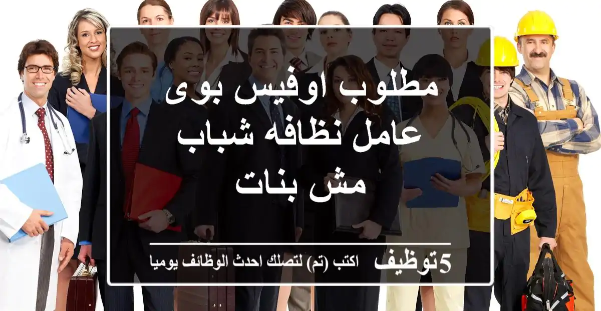 مطلوب اوفيس بوى عامل نظافه شباب مش بنات