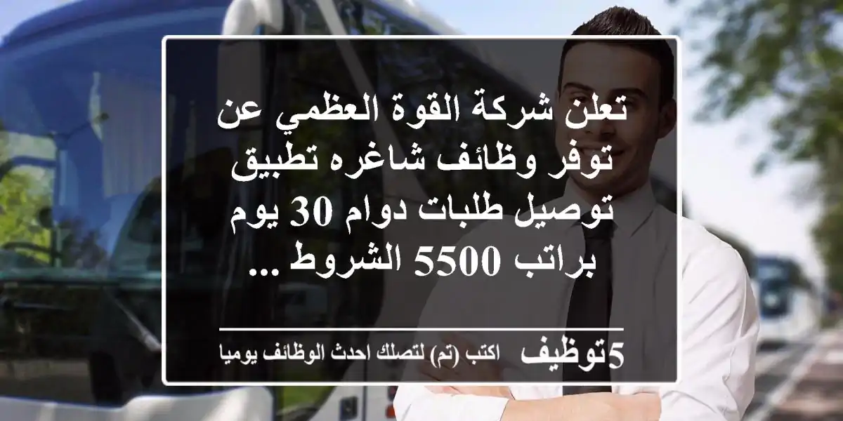 تعلن شركة القوة العظمي عن توفر وظائف شاغره تطبيق توصيل طلبات دوام 30 يوم براتب 5500 الشروط ...