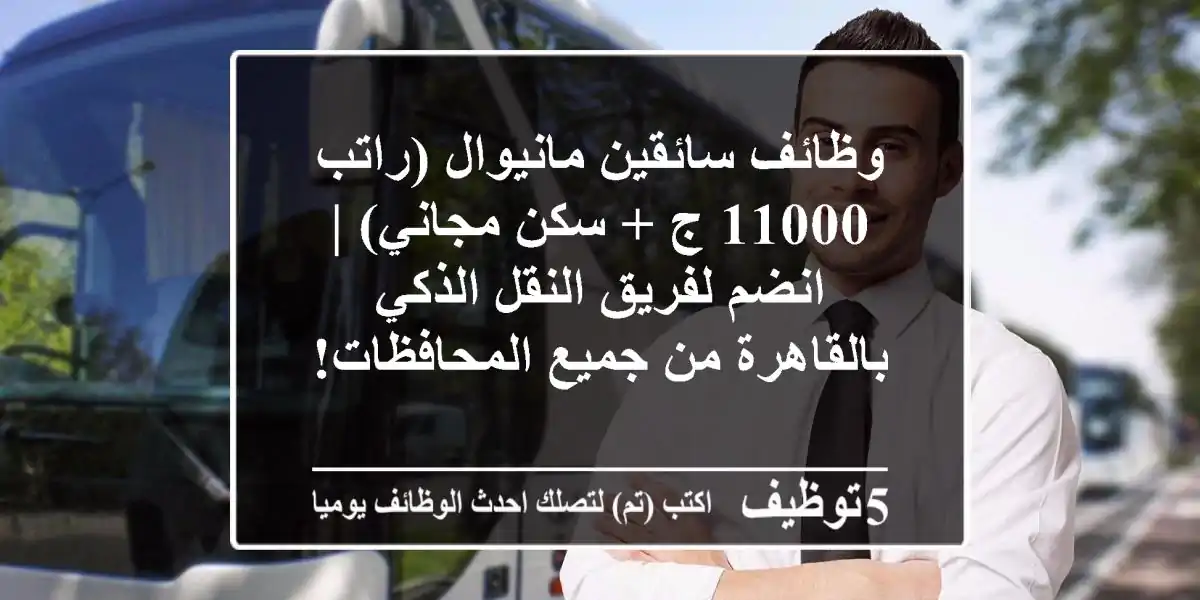 وظائف سائقين مانيوال (راتب 11000 ج + سكن مجاني) | انضم لفريق النقل الذكي بالقاهرة من جميع المحافظات!