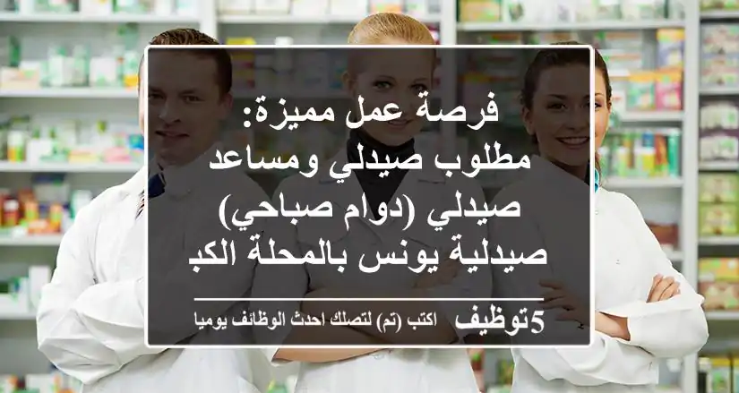 فرصة عمل مميزة: مطلوب صيدلي ومساعد صيدلي (دوام صباحي) - صيدلية يونس بالمحلة الكبرى