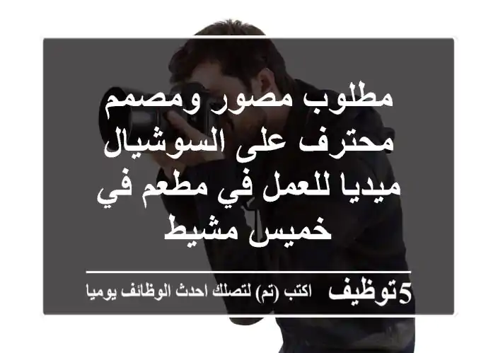مطلوب مصور ومصمم محترف على السوشيال ميديا للعمل في مطعم في خميس مشيط