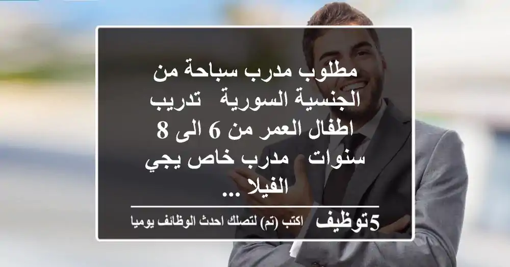 مطلوب مدرب سباحة من الجنسية السورية - تدريب اطفال العمر من 6 الى 8 سنوات - مدرب خاص يجي الفيلا ...