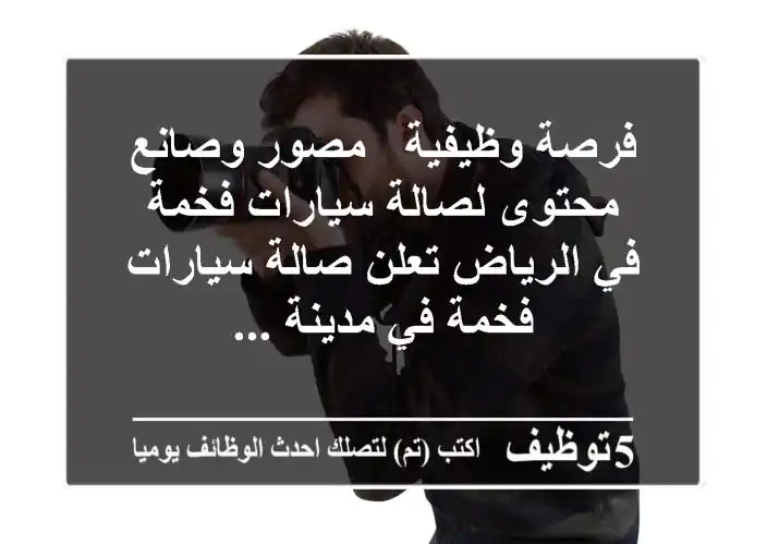 فرصة وظيفية - مصور وصانع محتوى لصالة سيارات فخمة في الرياض تعلن صالة سيارات فخمة في مدينة ...