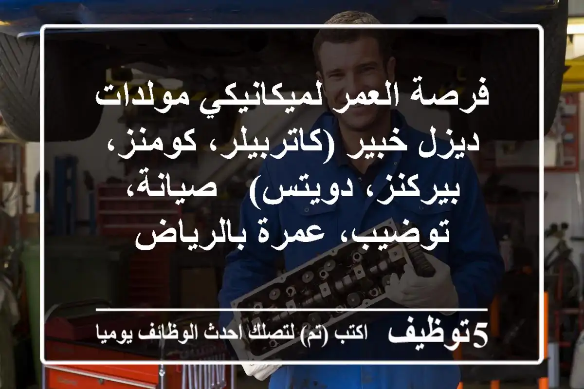 فرصة العمر لميكانيكي مولدات ديزل خبير (كاتربيلر، كومنز، بيركنز، دويتس) - صيانة، توضيب، عمرة بالرياض
