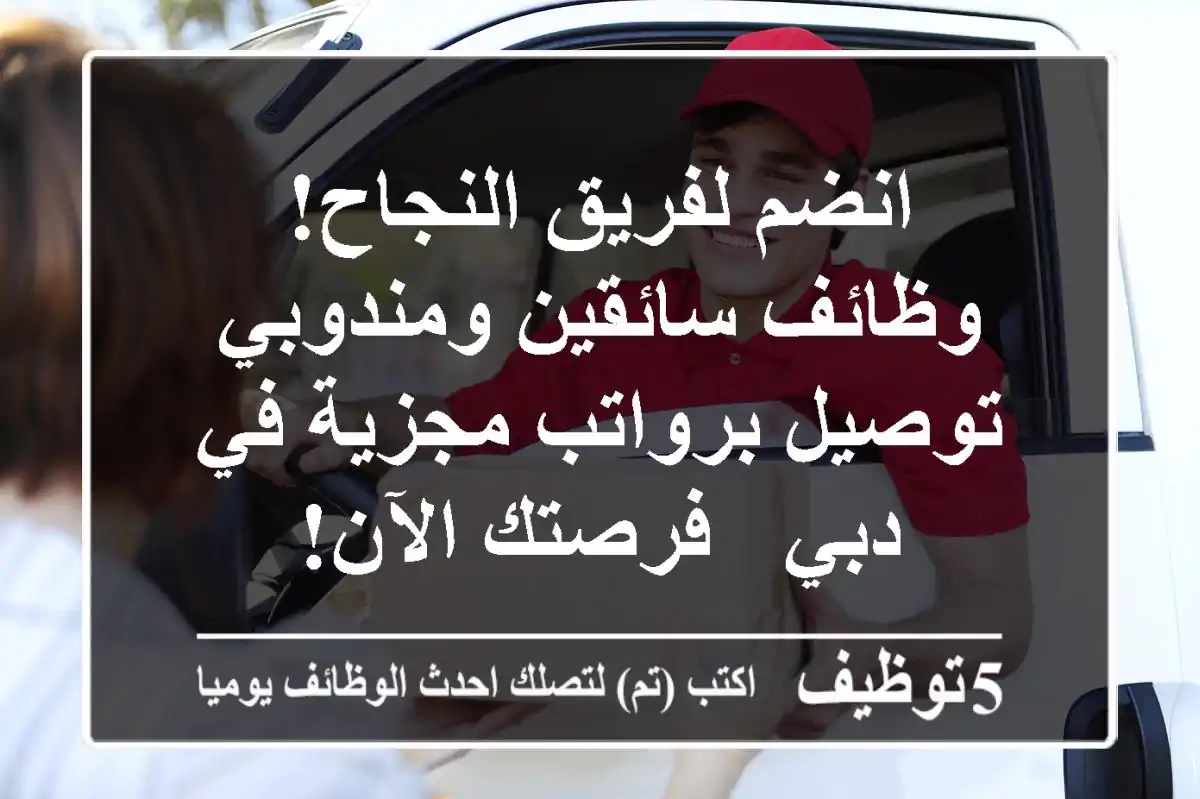 انضم لفريق النجاح! وظائف سائقين ومندوبي توصيل برواتب مجزية في دبي - فرصتك الآن!