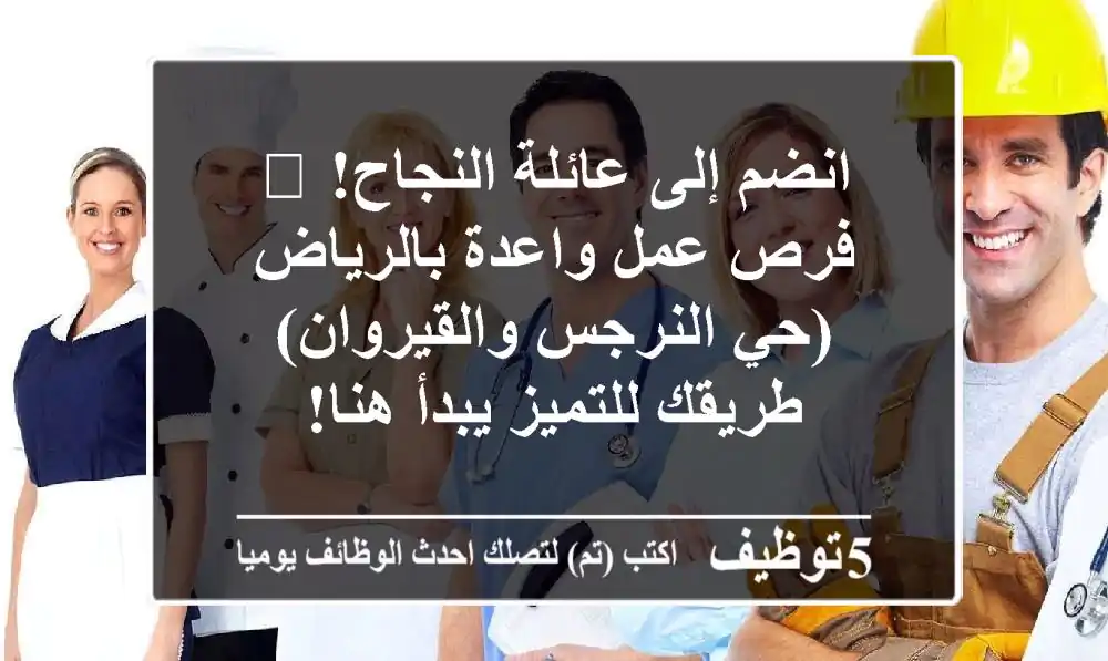 انضم إلى عائلة النجاح! 🌟 فرص عمل واعدة بالرياض (حي النرجس والقيروان) - طريقك للتميز يبدأ هنا!