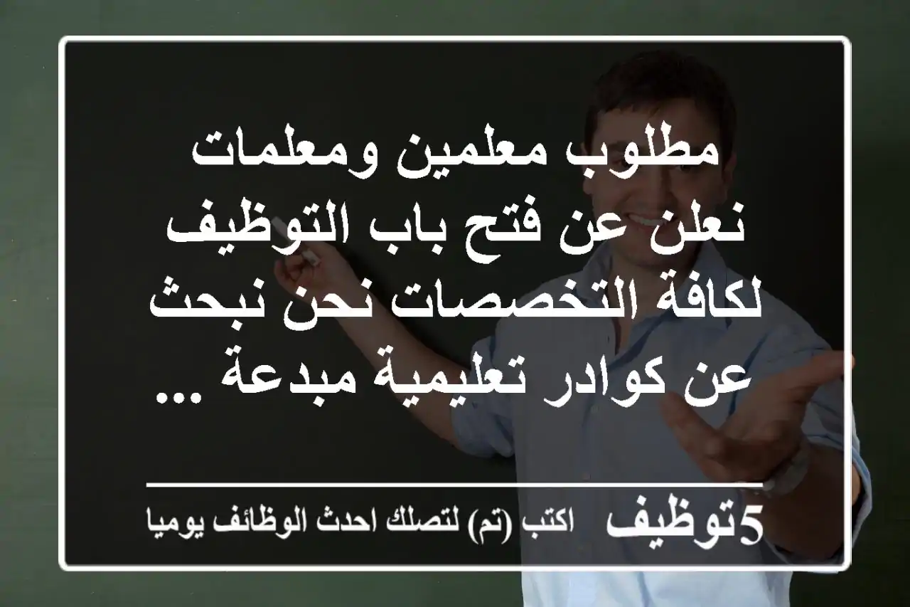 مطلوب معلمين ومعلمات نعلن عن فتح باب التوظيف لكافة التخصصات نحن نبحث عن كوادر تعليمية مبدعة ...