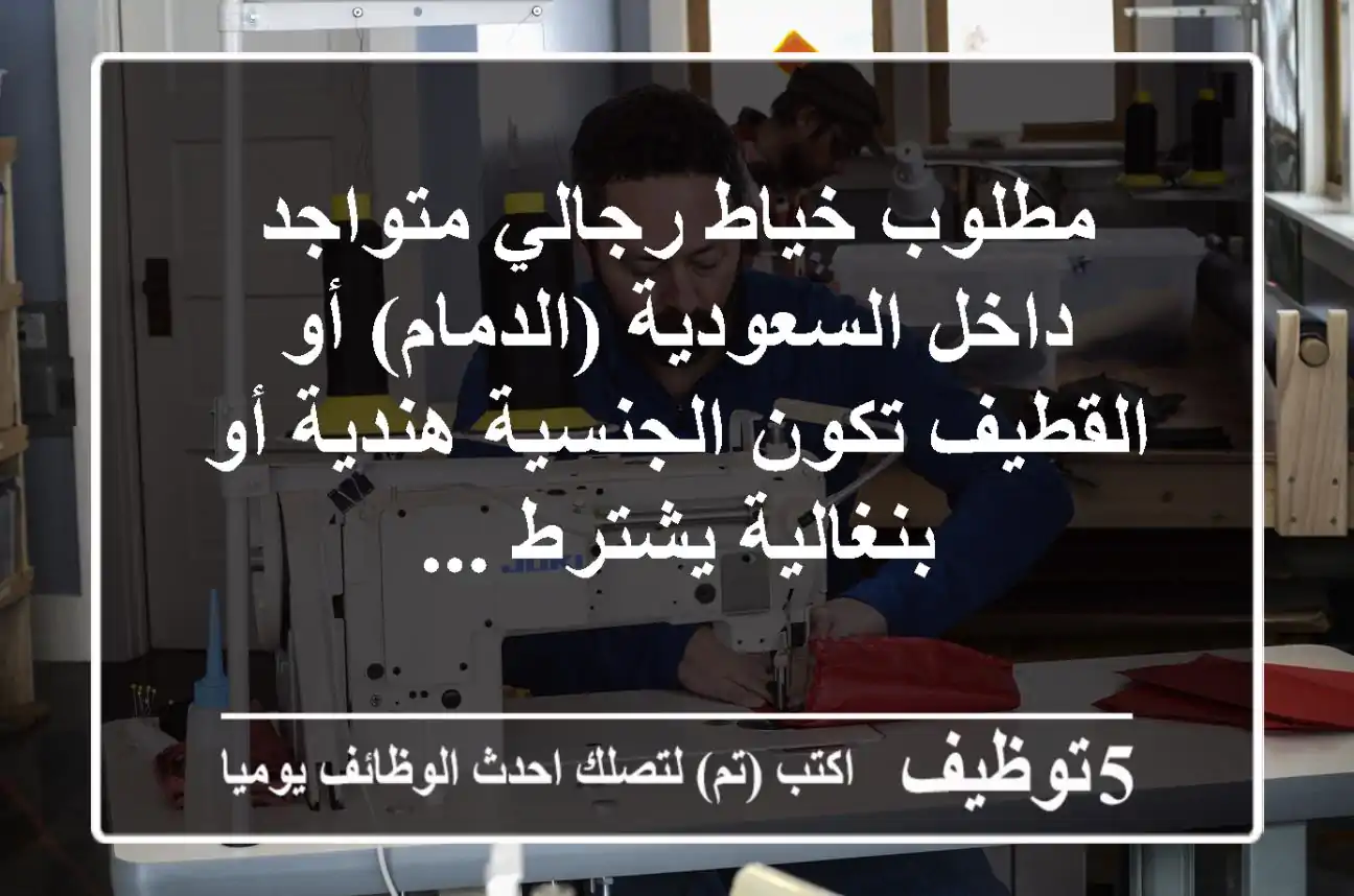مطلوب خياط رجالي متواجد داخل السعودية (الدمام) أو القطيف تكون الجنسية هندية أو بنغالية يشترط ...