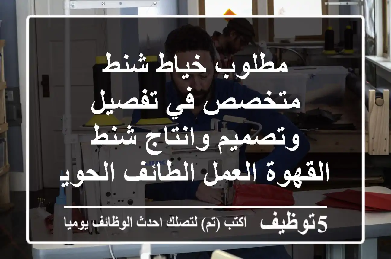 مطلوب خياط شنط متخصص في تفصيل وتصميم وانتاج شنط القهوة العمل الطائف الحوية، حي رحاب