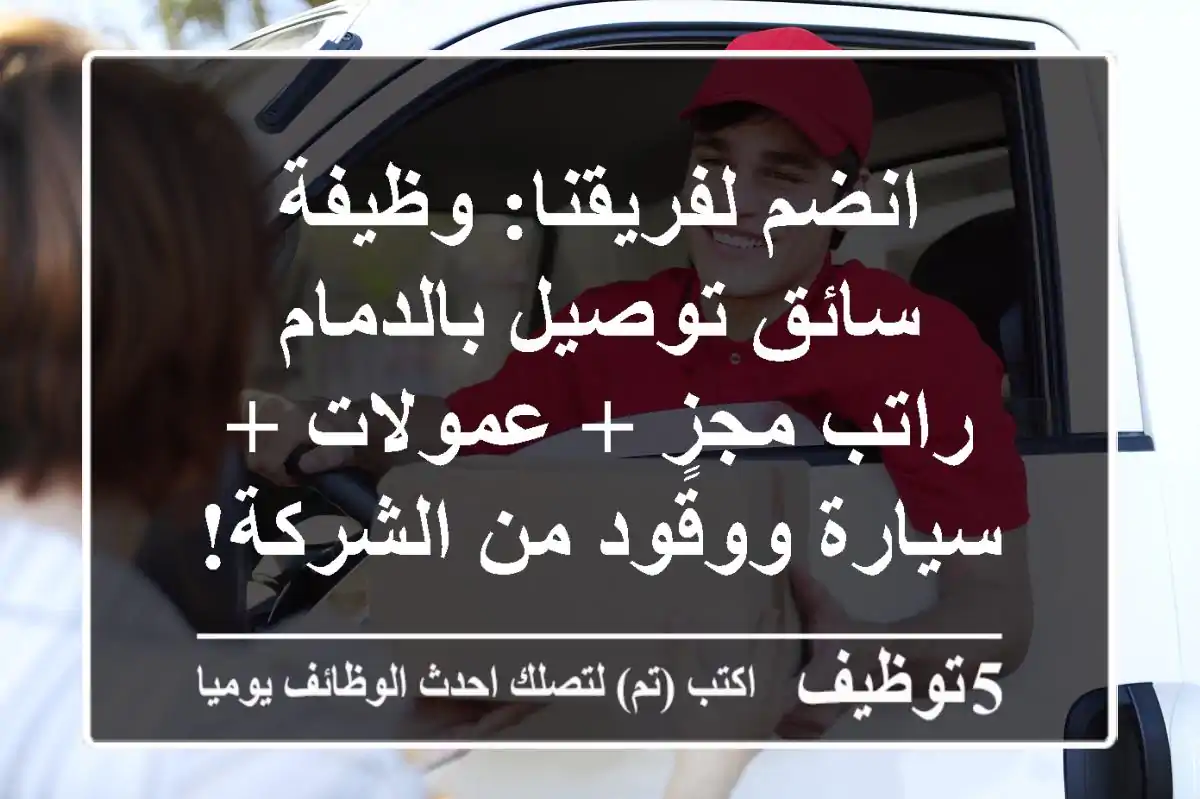 انضم لفريقنا: وظيفة سائق توصيل بالدمام - راتب مجزٍ + عمولات + سيارة ووقود من الشركة!