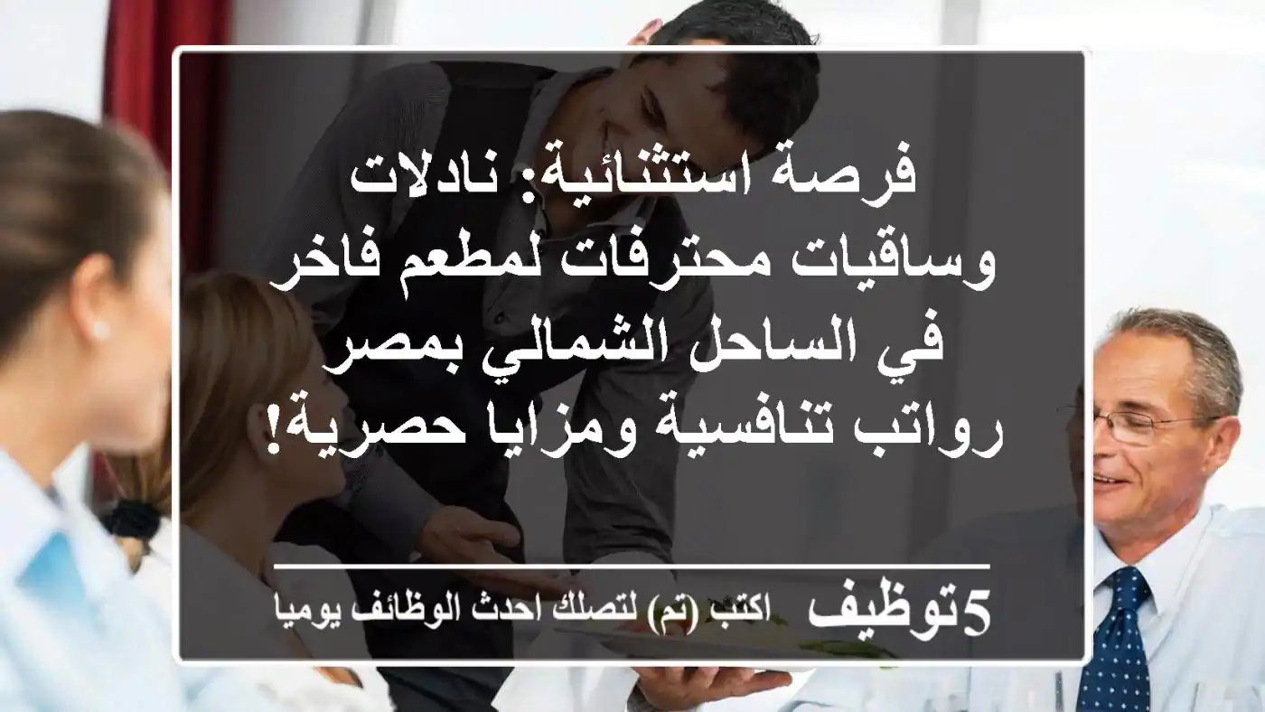 فرصة استثنائية: نادلات وساقيات محترفات لمطعم فاخر في الساحل الشمالي بمصر - رواتب تنافسية ومزايا حصرية!